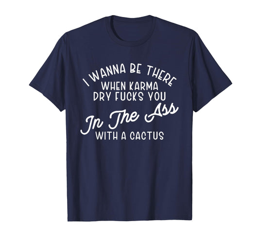 I Wanna Be There When Karma Dry F@@cks You Funny T-Shirt
