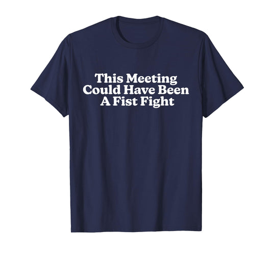 This Meeting Could Have Been A Fist Fight Funny Quote T-Shirt