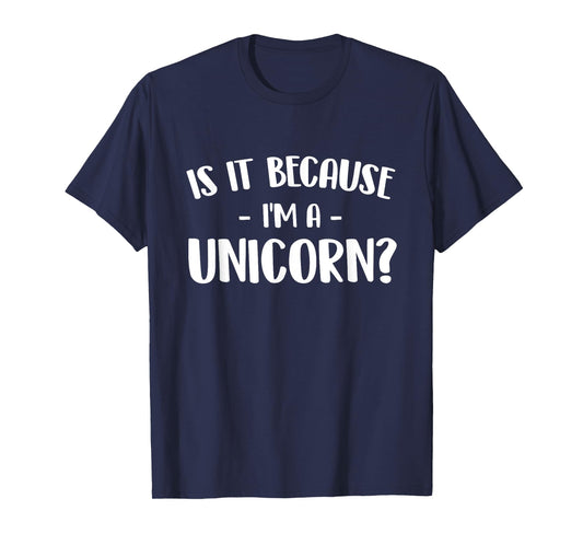 Is It Because I'm A Unicorn - Mystical Creature Magical T-Shirt