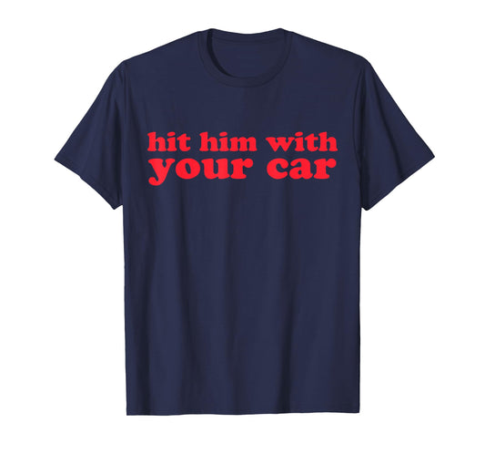 Hit Him With Your Car Funny Girls Quote Meme T-Shirt