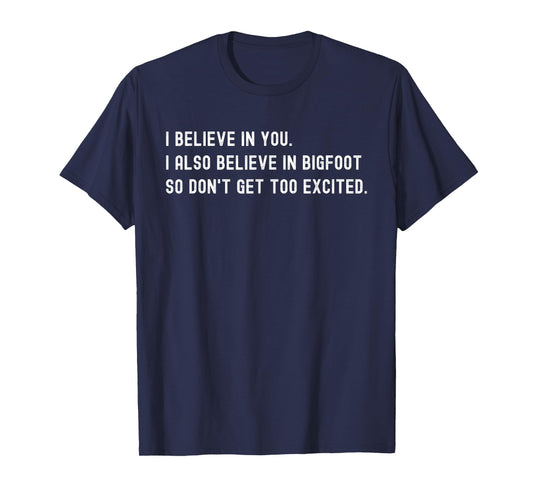 I Believe In You I Also Believe In Bigfoot - Funny Sarcasm T-Shirt