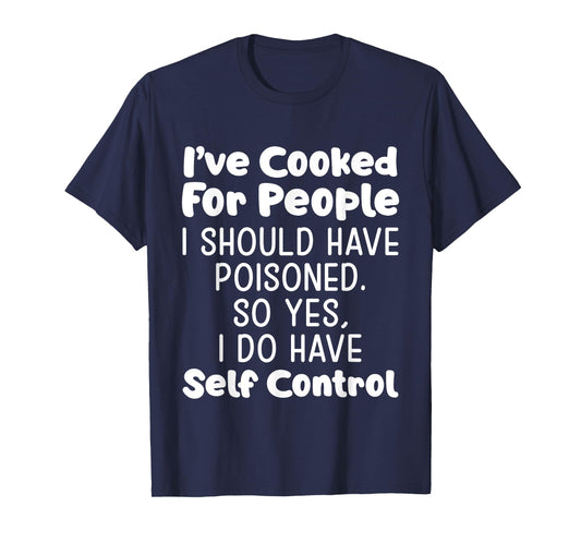 I've Cooked For People I Should Have Poisoned So Yes I Do T-Shirt
