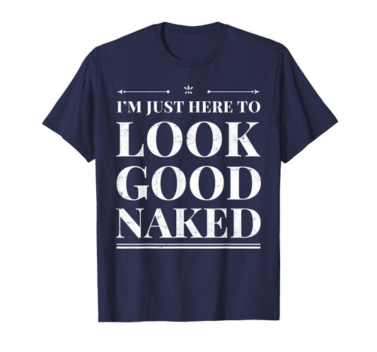 I'm Just Here To Look Good Naked Funny Adult Joke Workout T-Shirt
