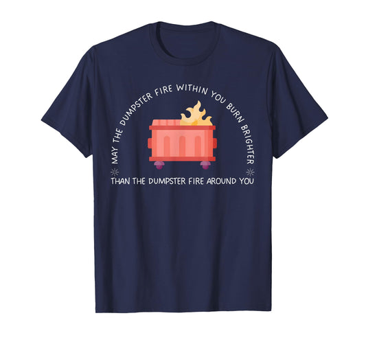 May The Dumpster Fire Within You Burn Brighter Funny Quote T-Shirt