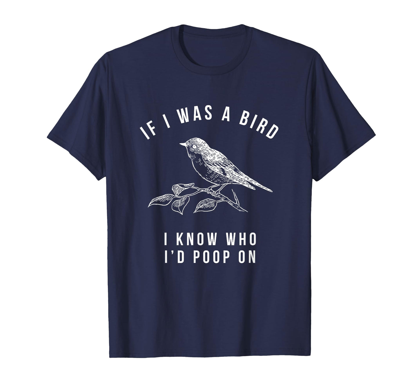 If I Was a Bird I Know Who I'd Poop On - Funny Mens Womens T-Shirt