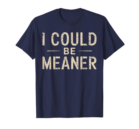 I Could Be Meaner Humor Adult Jokes Funny Sarcastic T-Shirt