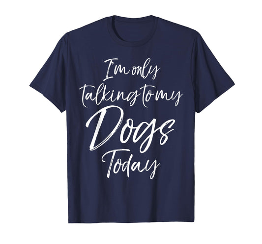 I'm only Talking to my Dogs Today Shirt Funny Cute Puppy Tee T-Shirt