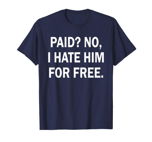 Paid No I Hate Him for Free - Funny Sarcasm T-Shirt