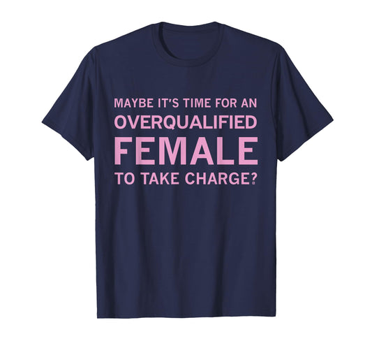 Maybe It's Time For An Overqualified Female To Take Charge T-Shirt