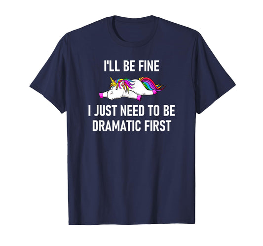 Unicorn I'll Be Fine I Just Need To Be Dramatic First T-Shirt