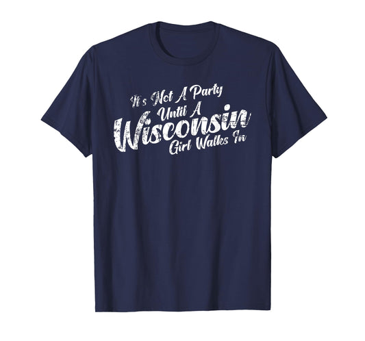 It's Not A Party Until A Wisconsin Girl Walks In Tee T-Shirt T-Shirt