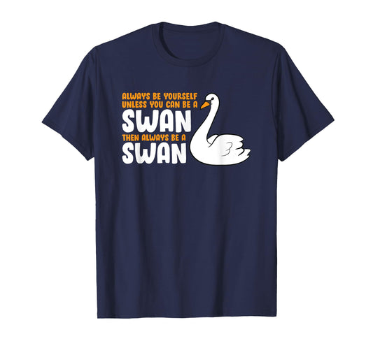 Always Be Yourself Unless You Can Be A Swan T-Shirt