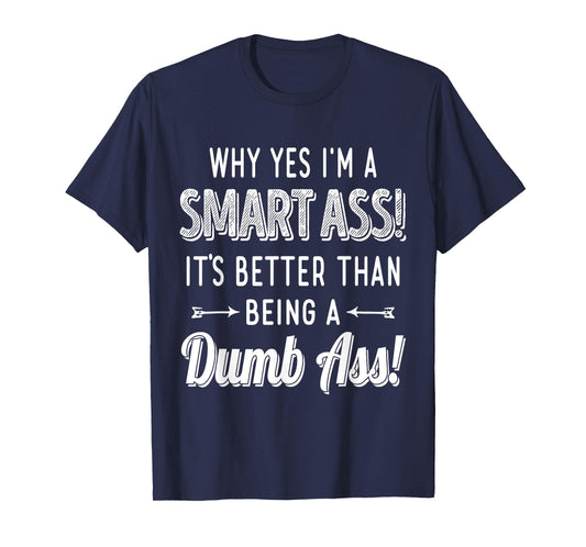 Why Yes I'm A Smart Ass It's Better Than Being A Dumb Ass T-Shirt