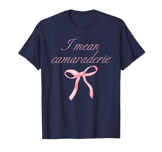 I Mean Camaraderie Funny Quote T-Shirt