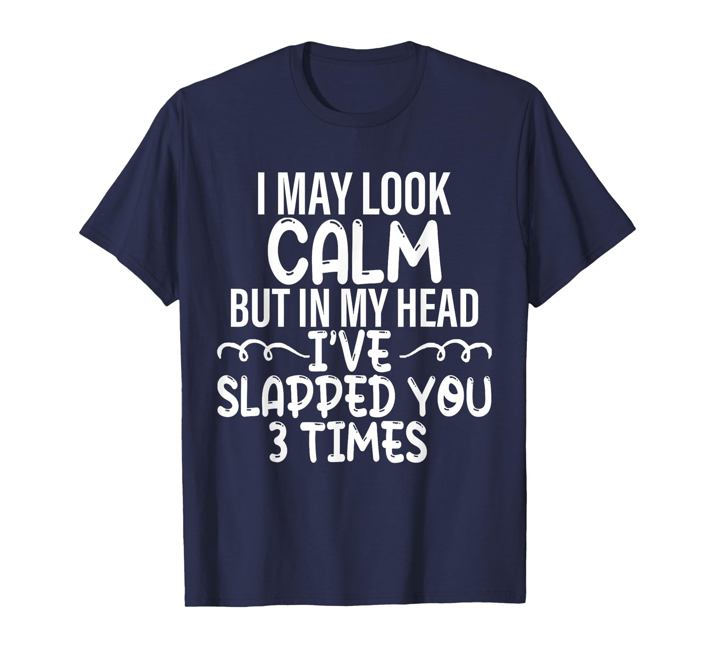 i may look calm but in my head i've slapped you 3 time funny T-Shirt