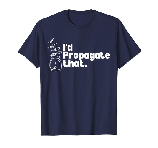 I'd Propagate That Funny Plant Lovers Gardeners Plant Girls T-Shirt
