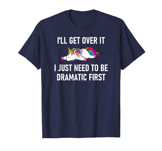 Unicorn I'll Get Over It I Just Need To Be Dramatic First T-Shirt