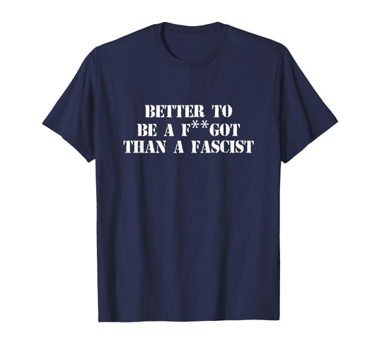 Better to Be A F-got Than A Fascist Funny Humor Sarcasm T-Shirt