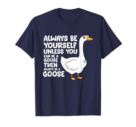 Always Be Yourself Unless You Can Be A Goose T-Shirt