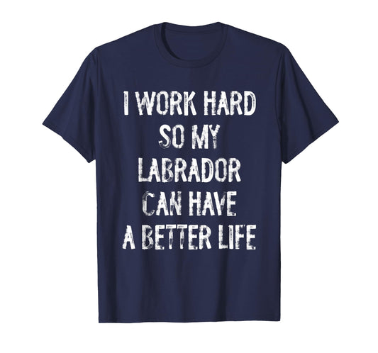 I Work Hard So My Labrador Can Have A Better Life T-Shirt