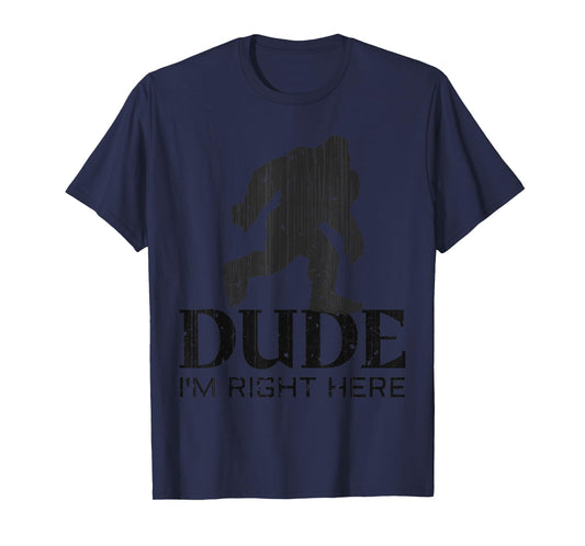 Dude I'm Right Here - Yeti Bigfoot Sasquatch Shirt T-Shirt