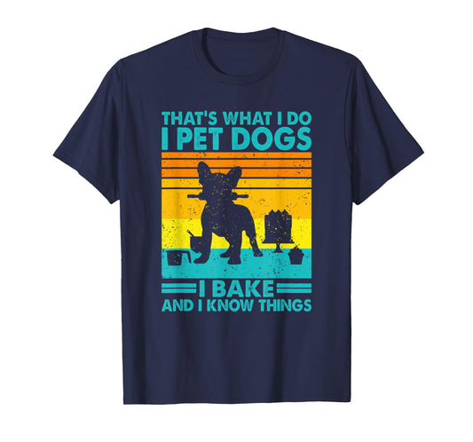 That's What I Do I Pet Dogs I Bake & I Know Things, Baking T-Shirt