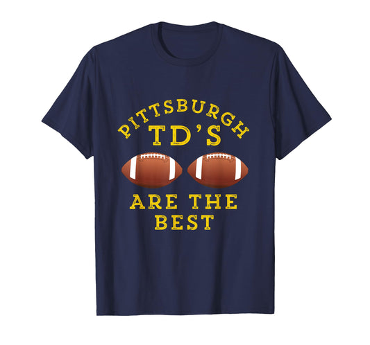 Pittsburgh TD's Are The Best Funny Football T-Shirt T-Shirt