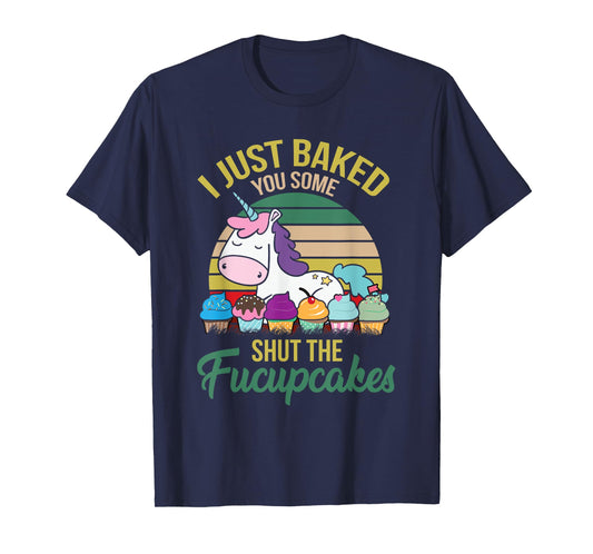 I Just Baked You Some Shut The Fucupcakes Funny Unicorn T-Shirt