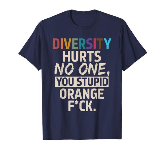 Diversity Hurts No One You Stupid Orange Fck Funny Slogan T-Shirt