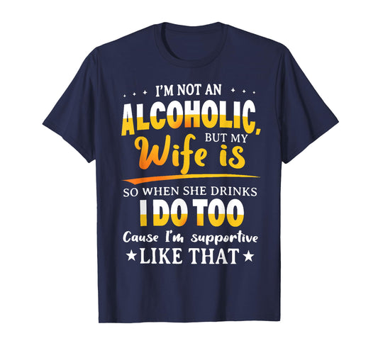 I'm Not An Alcoholic But My Wife Is So When She Drinks T-Shirt