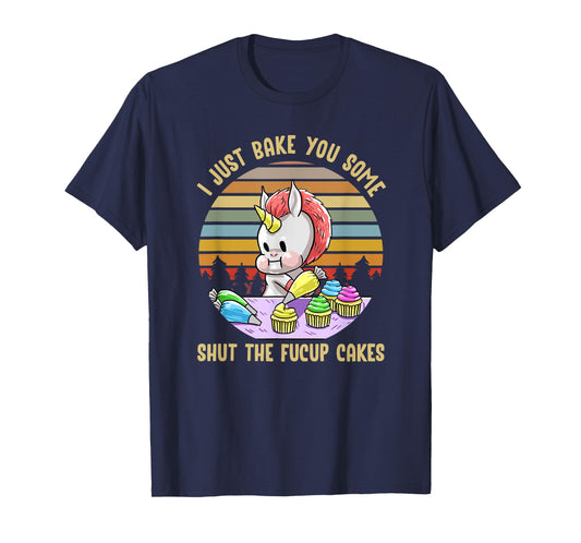 Just Bake You Shut The Fucup Cakes Unicorn Funny Curse Gift T-Shirt
