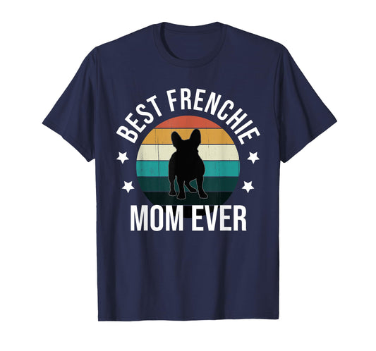 Best Frenchie Mom Ever: French Bulldog Mothers Day Gift Idea T-Shirt for Men Women