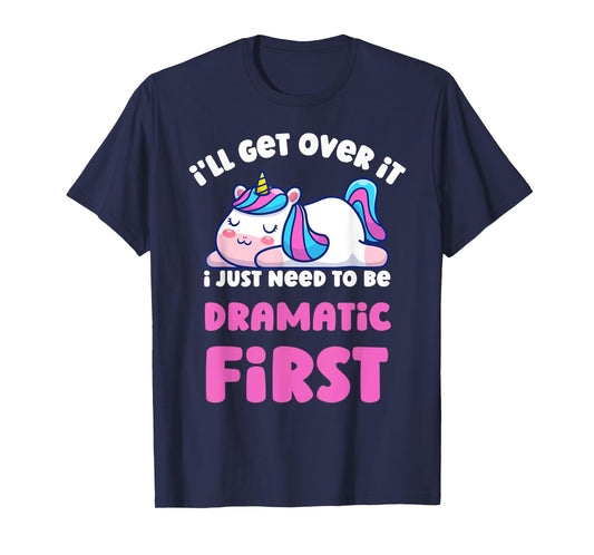 I'll Get Over It I Just Need To Be Dramatic First Unicorn T-Shirt