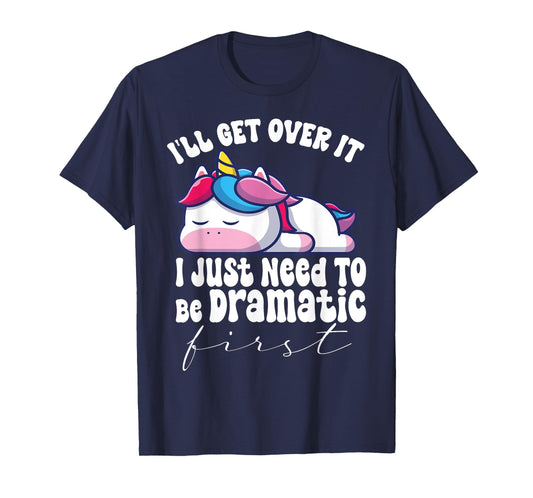 I'll Get Over It I Just Need To Be Dramatic First unicorn T-Shirt