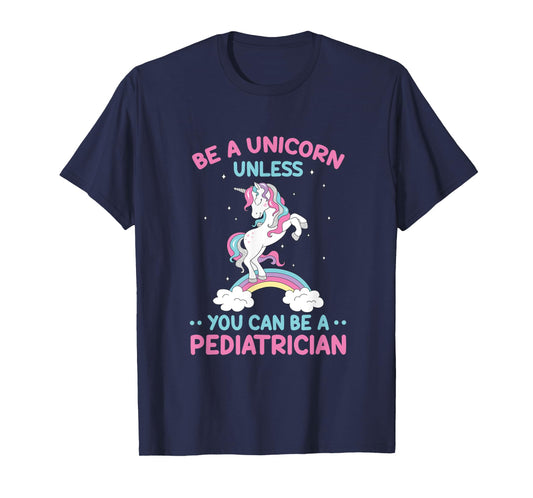 Pediatric Doctor Be A Unicorn Be A Pediatrician Physician T-Shirt