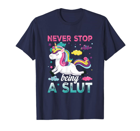 Never Stop Being A Slut Unicorn Funny Adult Humor Saying T-Shirt