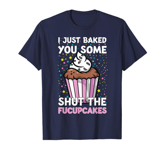I Just Baked You Some Shut The Fucupcakes Funny Baker T-Shirt