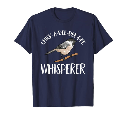 Chickadee Bird Birding Chick-A-Dee-Dee-Dee Whisperer T-Shirt