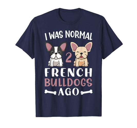 Frenchie I Was Normal Two French Bulldogs Ago Mom Dad T-Shirt