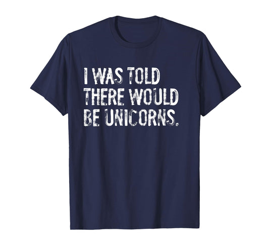 I Was Told There Would Be Unicorns Funny T-Shirt