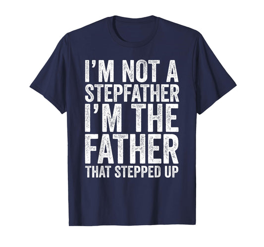 I'm Not The Stepfather I'm The Father That Stepped Up Shirt T-Shirt