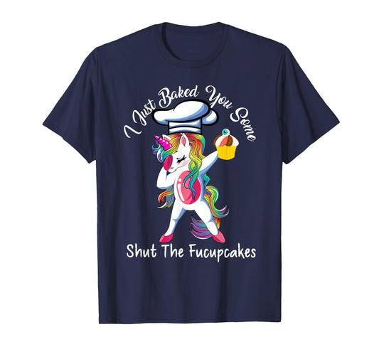 I Just Baked You Some Shut The Fucupcakes Dabbing Unicorn T-Shirt