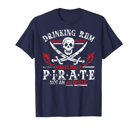 Drinking Rum Before Noon Makes You A Pirate Not An Alcoholic T-Shirt