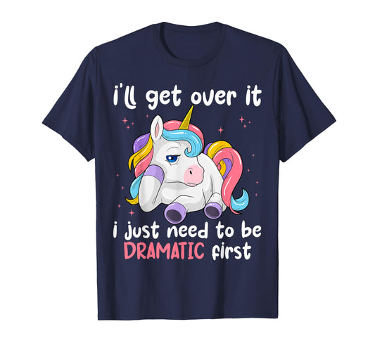 I'll Get Over It I Just Need To Be Dramatic First Unicorn T-Shirt
