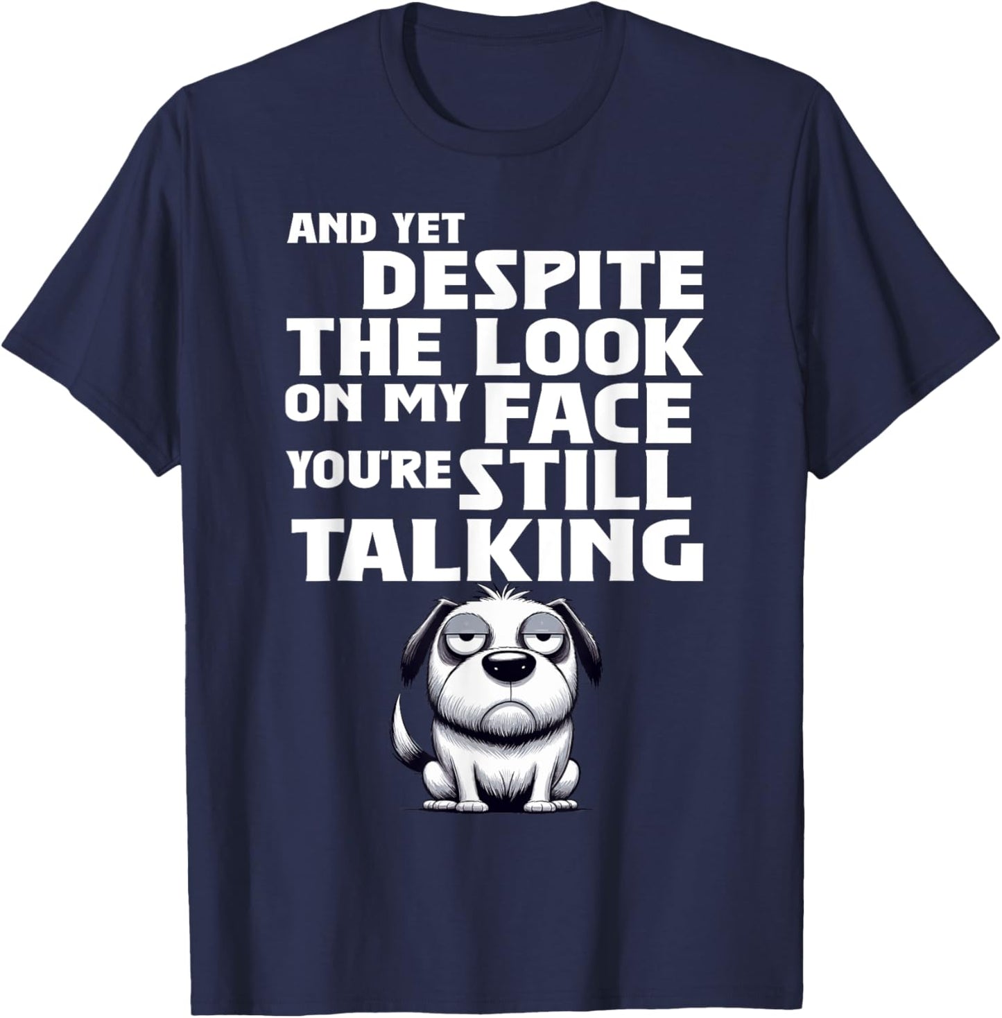 Dog And Yet Despite The Look On My Face You're Still Talking T-Shirt