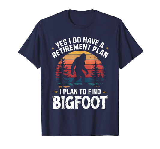 Yes I Do Have A Retirement Plan To Find Bigfoot T-Shirt