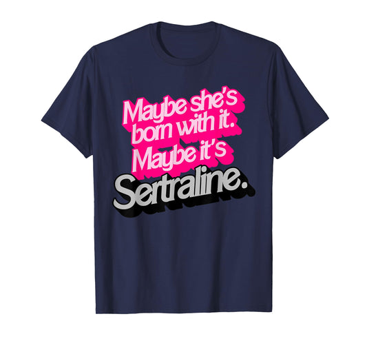 Maybe She's Born With It. Maybe It's Sertraline. T-Shirt