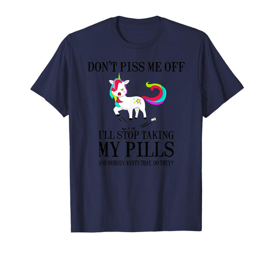 Don't Piss Me Off I'll Stop Taking My Pills And Nobody Wants T-Shirt