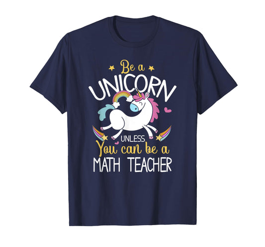 Math Teacher Be A Unicorn - Math Teacher Shirt Gift T-Shirt for Men Women Kids