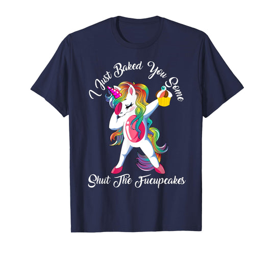 I Just Baked You Some Shut The Fucupcakes Dabbing Unicorn T-Shirt
